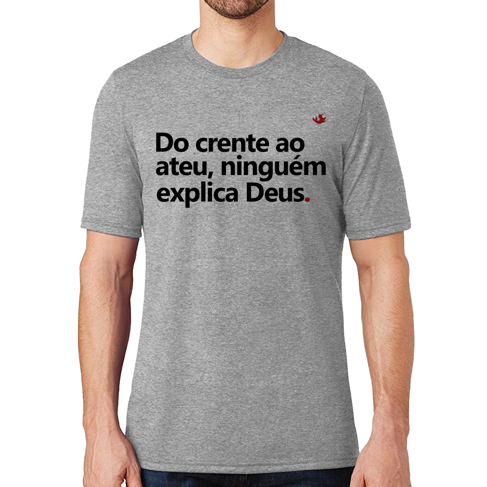 Camiseta Do crente ao ateu, ninguém explica Deus