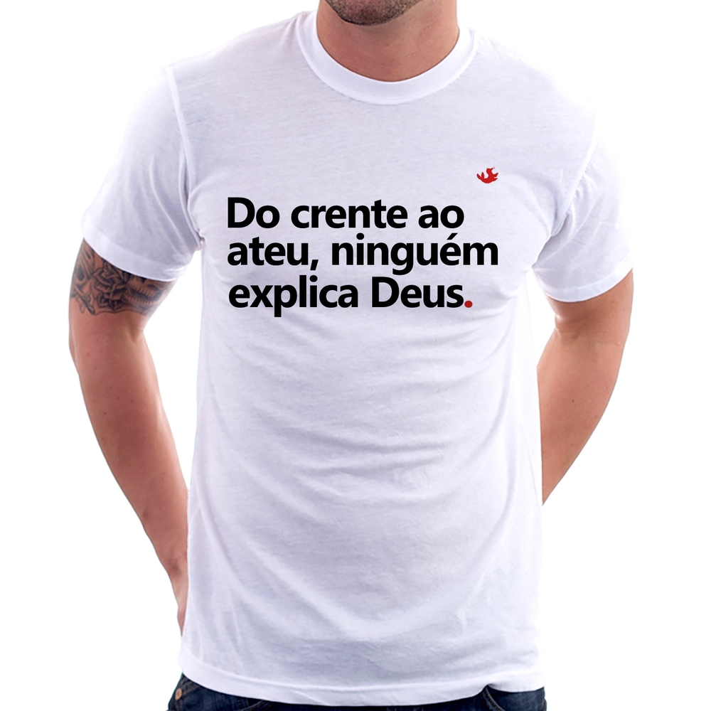 Camiseta Do crente ao ateu, ninguém explica Deus