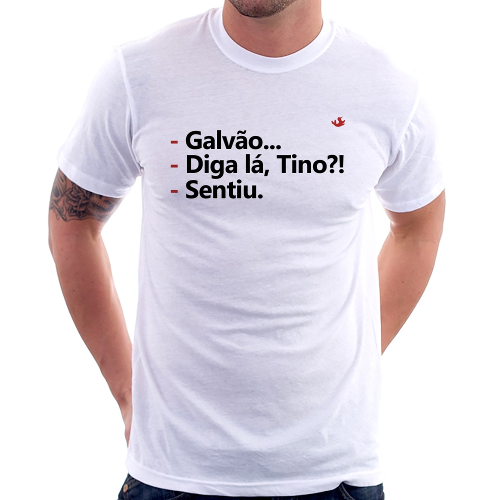 Camiseta Galvão... Diga lá, Tino?! Sentiu.