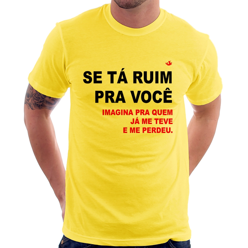 Camiseta Se tá ruim pra você imagina pra quem já me teve e me perdeu