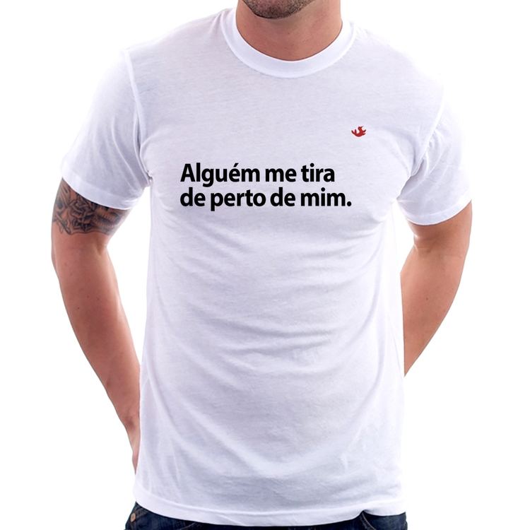 Camiseta Alguém me tira de perto de mim.