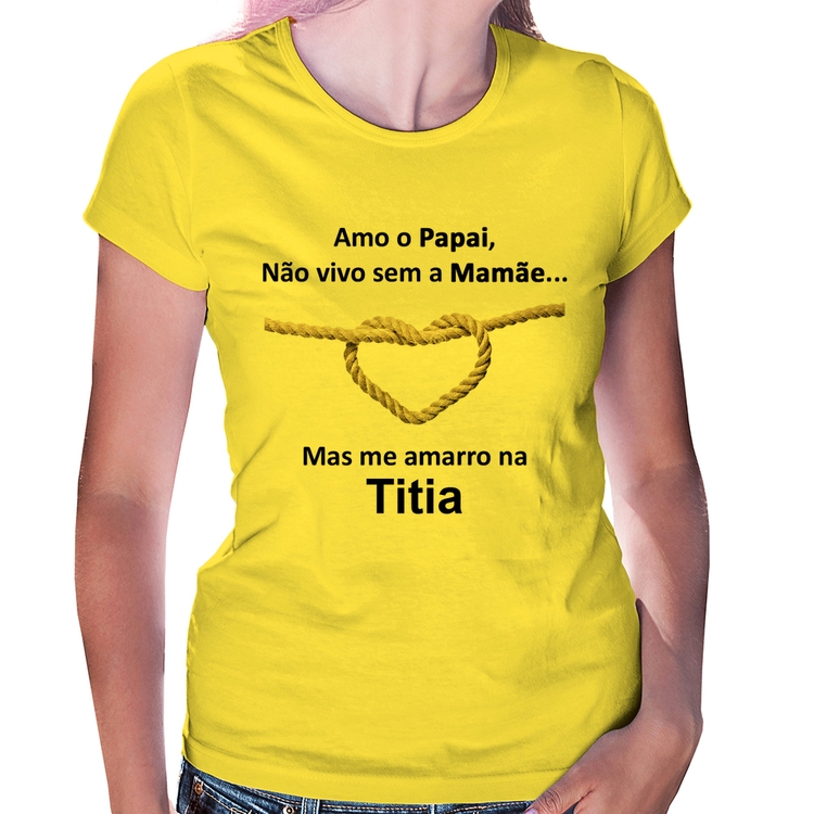 Baby Look Amo o Papai, Não vivo sem a Mamãe mas me amarro na Titia - Amarela