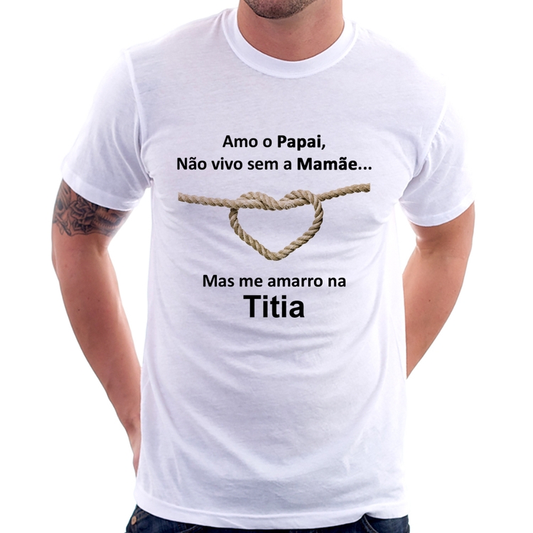 Camiseta Amo o Papai, Não vivo sem a Mamãe mas me amarro na Titia