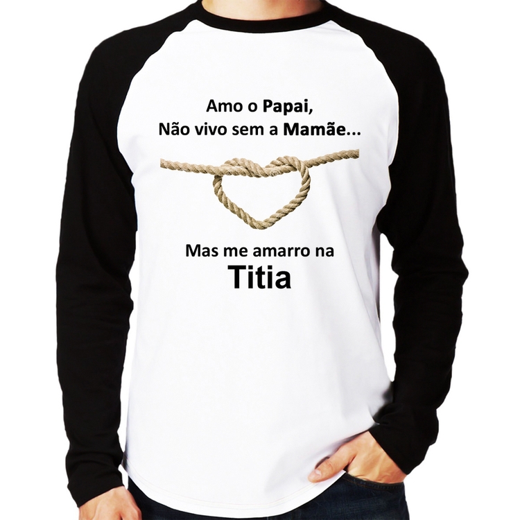 Camiseta Raglan Amo o Papai, Não vivo sem a Mamãe mas me amarro na Titia Manga Longa