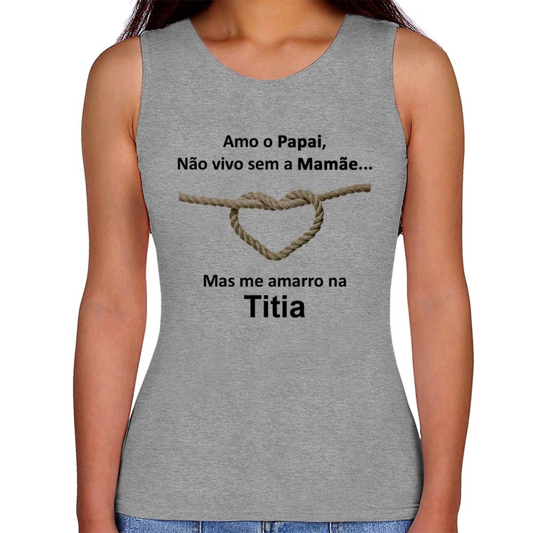 Regata Feminina Amo o Papai, Não vivo sem a Mamãe mas me amarro na Titia - Cinza