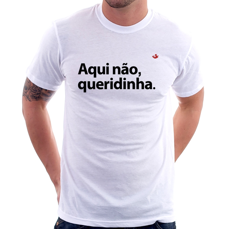 Camiseta Aqui não queridinha