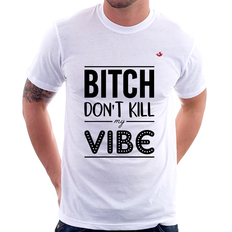 Camiseta Bitch don't kill my vibe