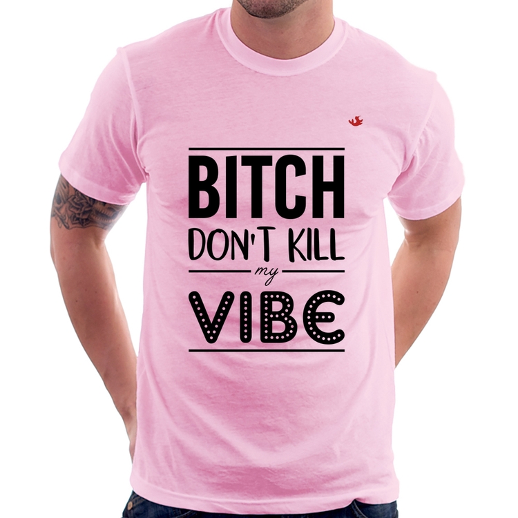 Camiseta Bitch don't kill my vibe - Rosa Bebê