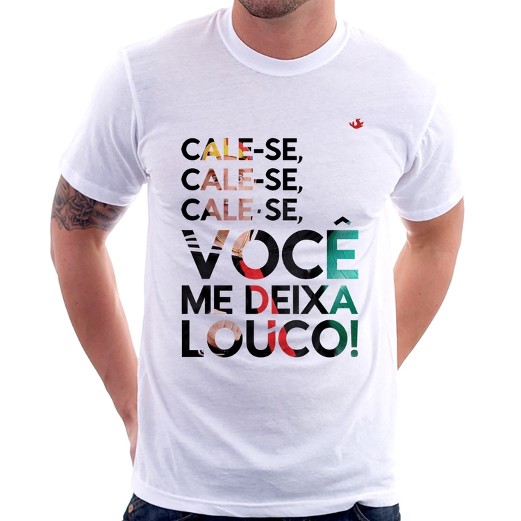 Camiseta Cale-se, você me deixa louco!