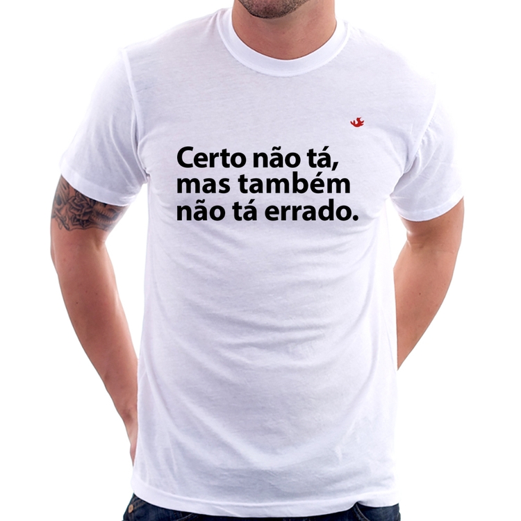 Camiseta Certo não tá, mas também não tá errado