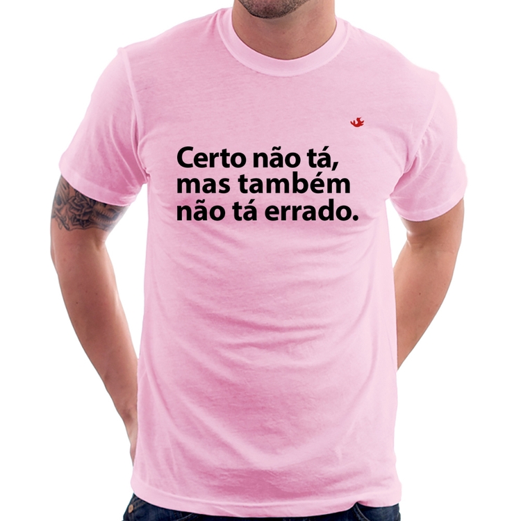 Camiseta Certo não tá, mas também não tá errado - Rosa Bebê