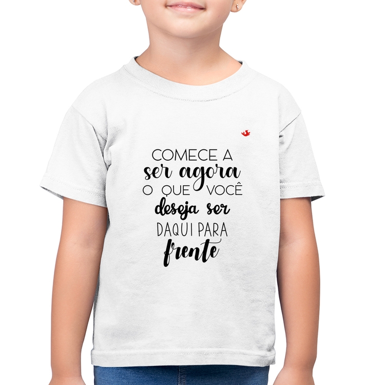 Camiseta Algodão Infantil Comece a ser agora o que você deseja ser daqui para frente - Branca