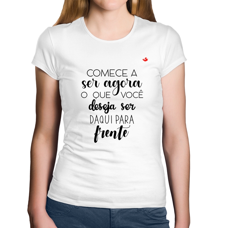 Baby Look Algodão Comece a ser agora o que você deseja ser daqui para frente - Branca