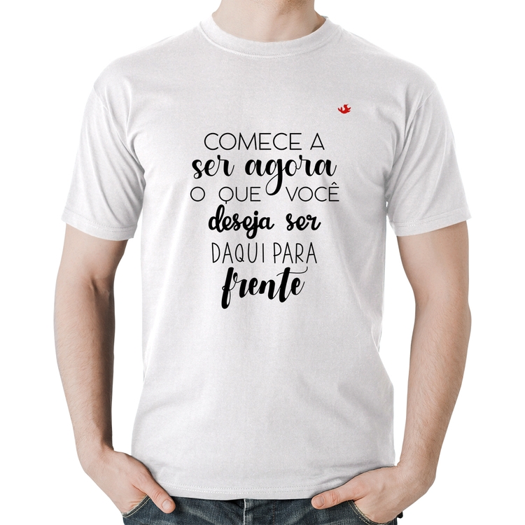 Camiseta Algodão Comece a ser agora o que você deseja ser daqui para frente - Branca