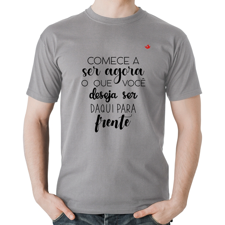 Camiseta Algodão Comece a ser agora o que você deseja ser daqui para frente - Cinza