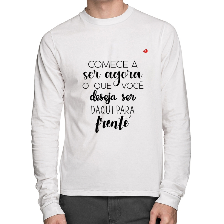 Camiseta Algodão Comece a ser agora o que você deseja ser daqui para frente Manga Longa - Branca