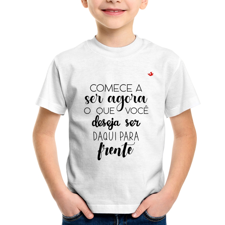 Camiseta Infantil Comece a ser agora o que você deseja ser daqui para frente