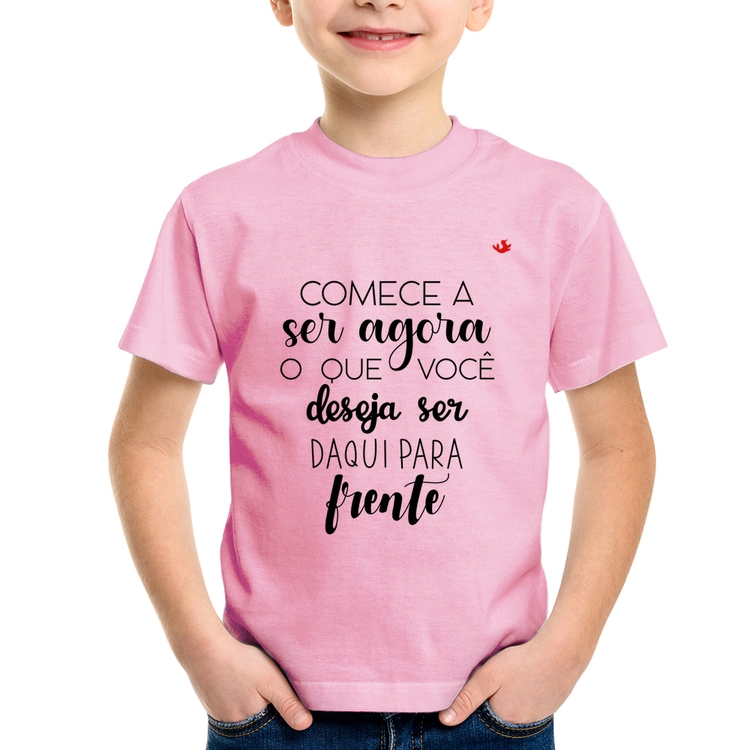 Camiseta Infantil Comece a ser agora o que você deseja ser daqui para frente - Rosa Bebê