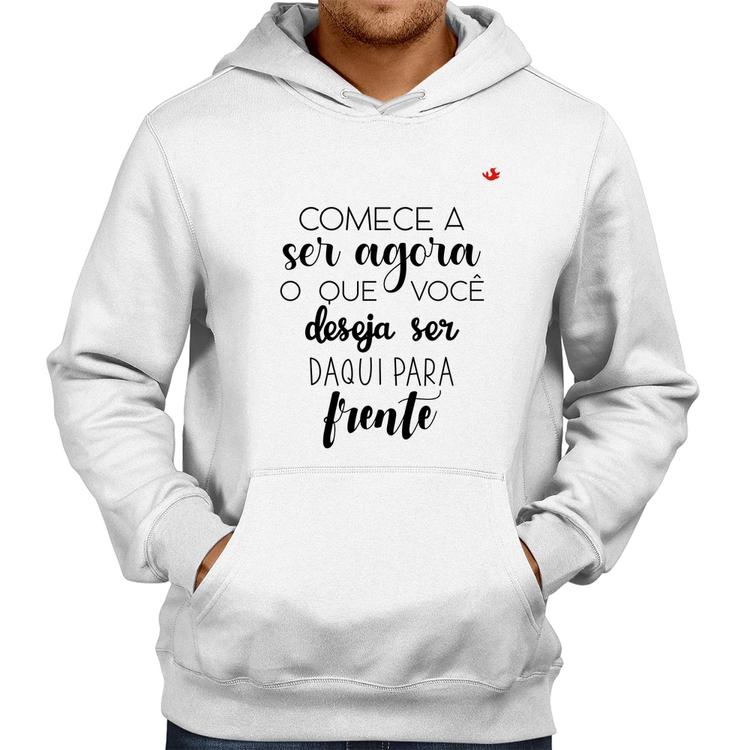 Moletom Comece a ser agora o que você deseja ser daqui para frente - Branco