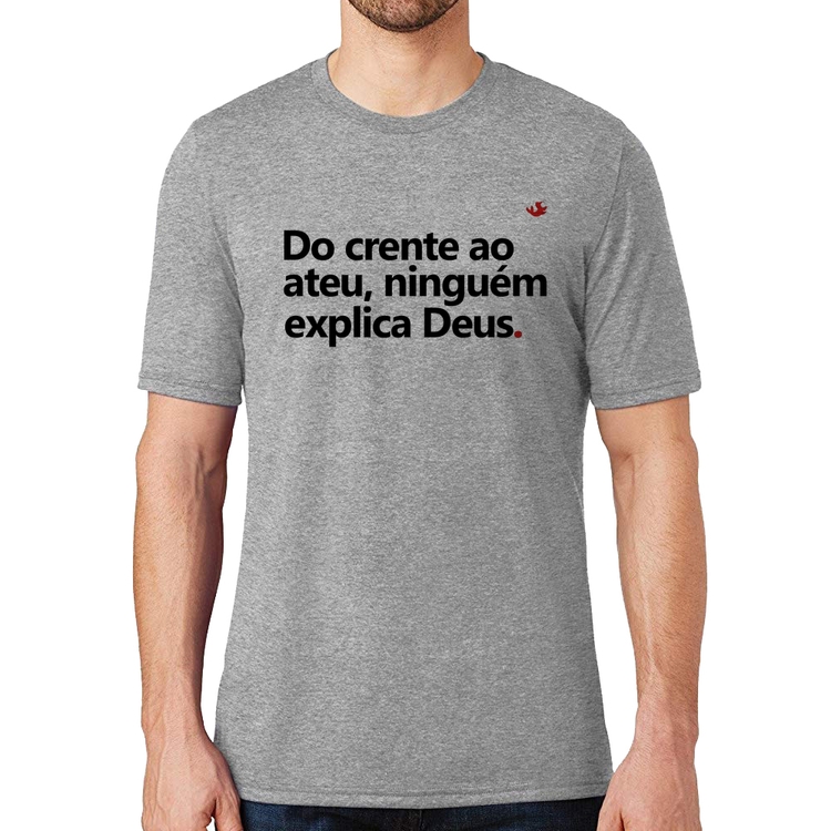 Camiseta Do crente ao ateu, ninguém explica Deus - Cinza