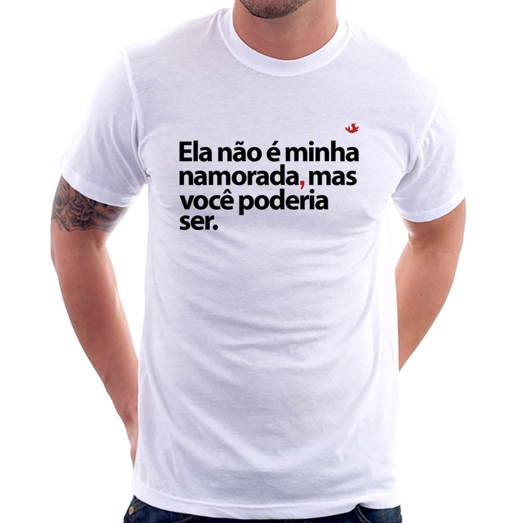 Camiseta Ela não é minha namorada, mas você poderia ser