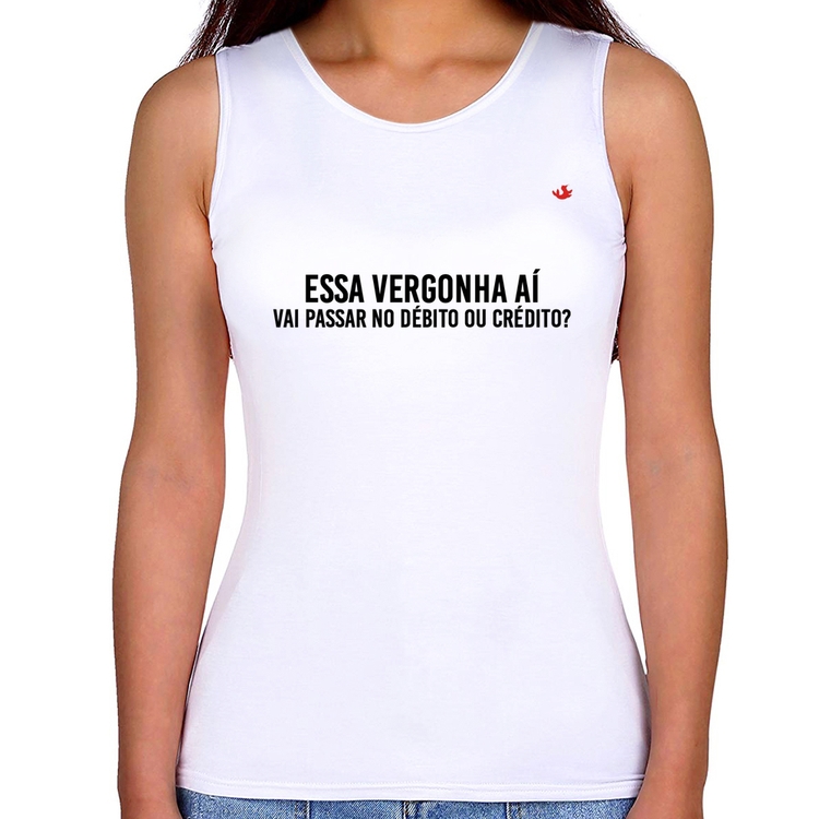 Regata Feminina Essa vergonha aí, vai passar no débito ou crédito?