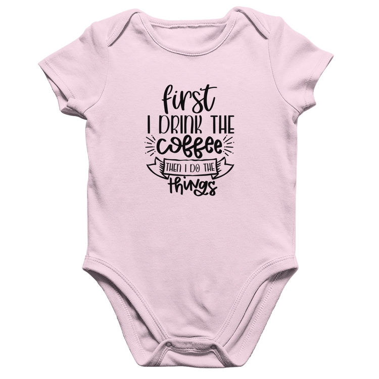 Body Bebê Algodão First I drink the coffee then I do the things - Rosa Bebê