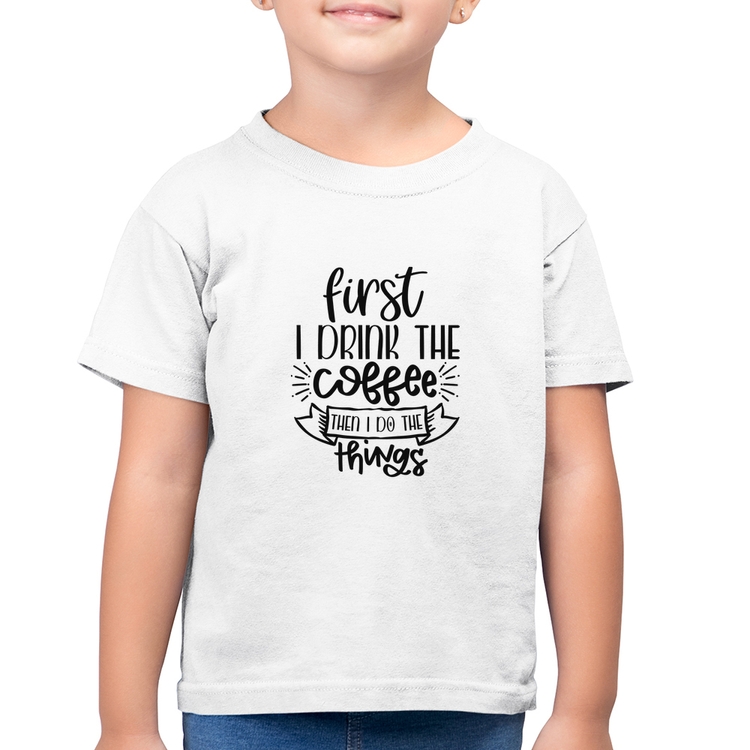 Camiseta Algodão Infantil First I drink the coffee then I do the things - Branca