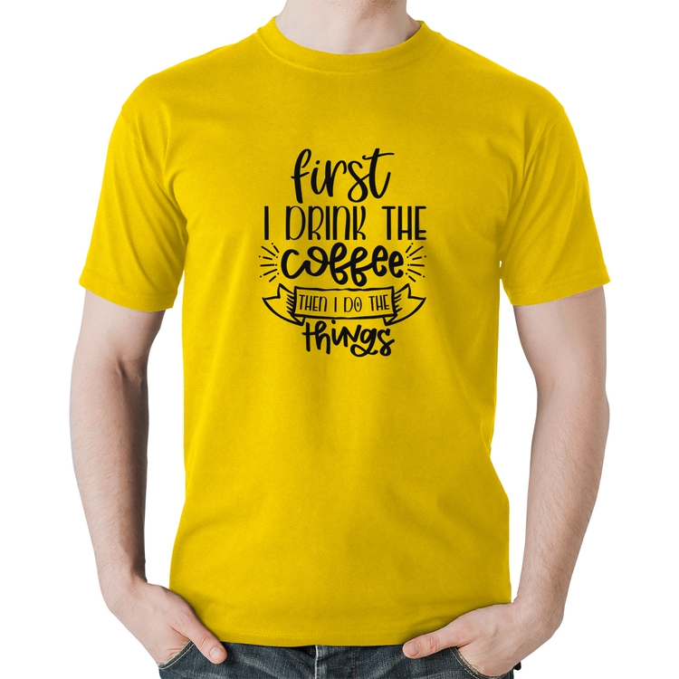 Camiseta Algodão First I drink the coffee then I do the things - Amarela