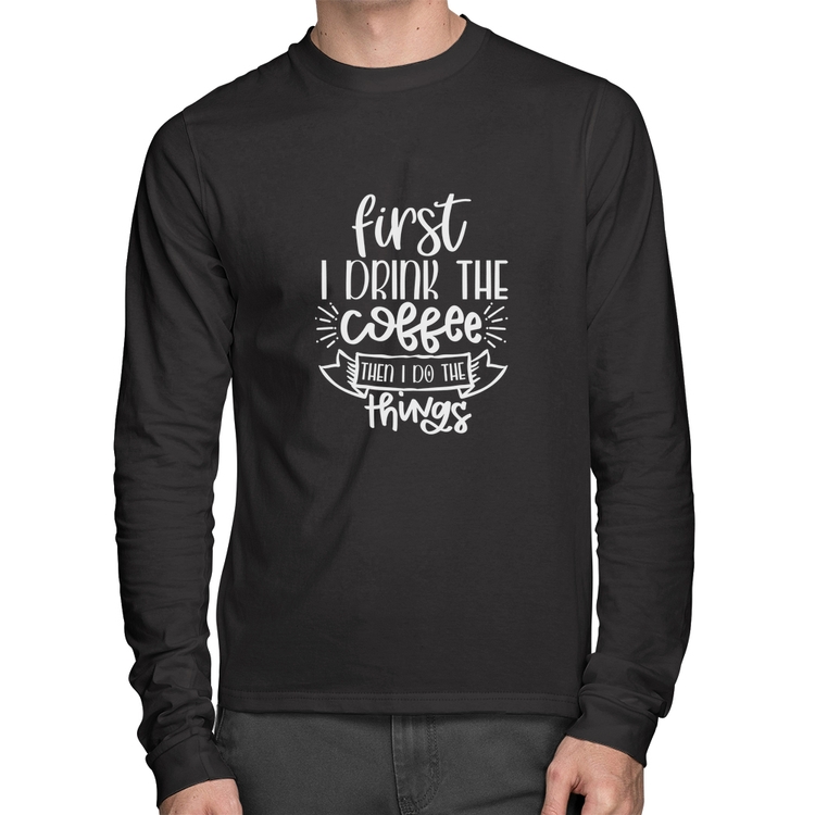 Camiseta Algodão First I drink the coffee then I do the things Manga Longa