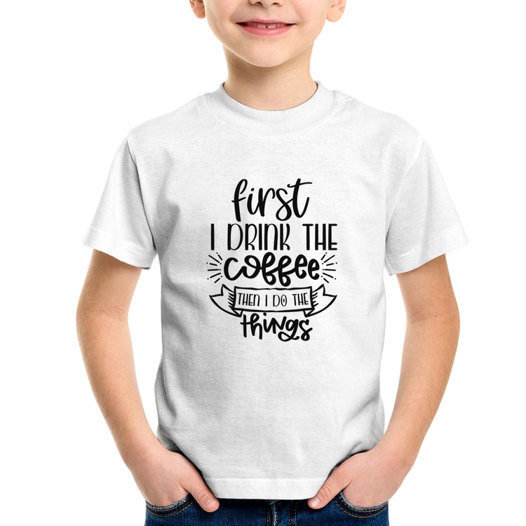 Camiseta Infantil First I drink the coffee then I do the things