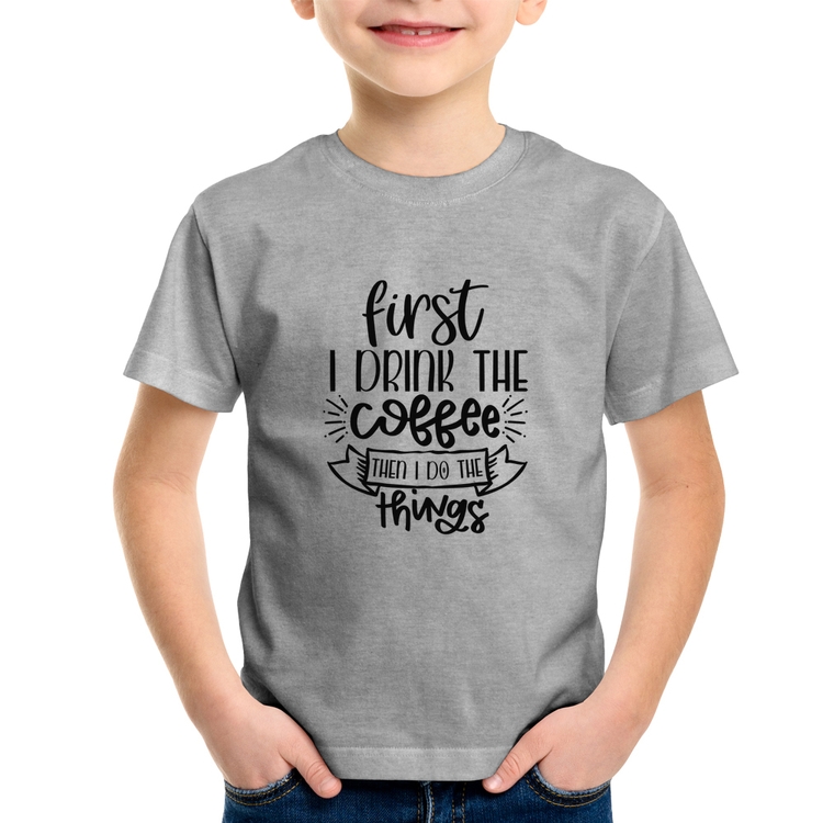 Camiseta Infantil First I drink the coffee then I do the things - Cinza