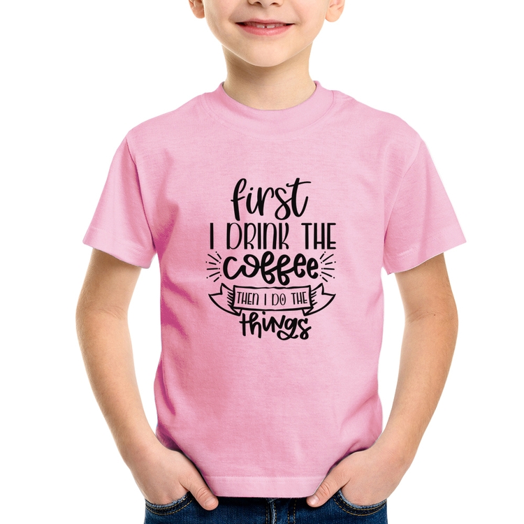 Camiseta Infantil First I drink the coffee then I do the things - Rosa Bebê