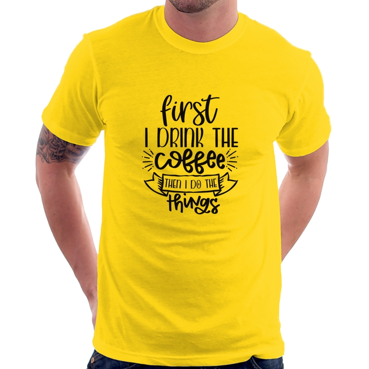 Camiseta First I drink the coffee then I do the things - Amarela