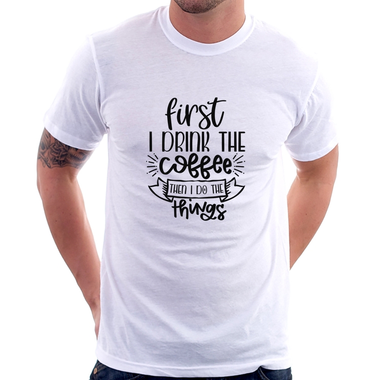 Camiseta First I drink the coffee then I do the things