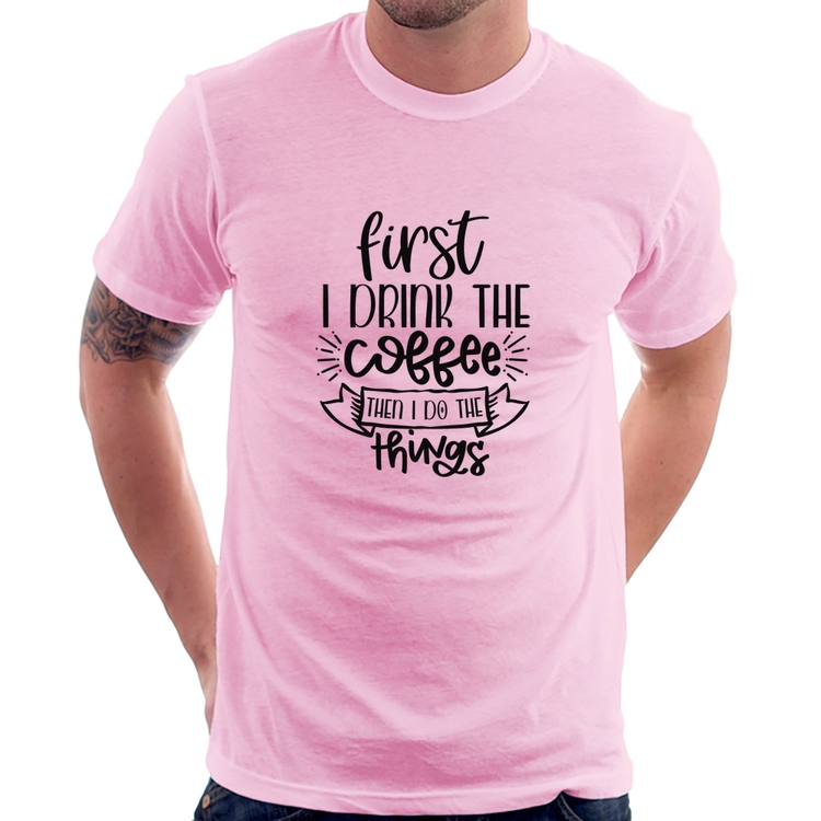 Camiseta First I drink the coffee then I do the things - Rosa Bebê