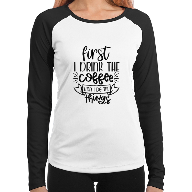 Baby Look Raglan First I drink the coffee then I do the things Manga Longa