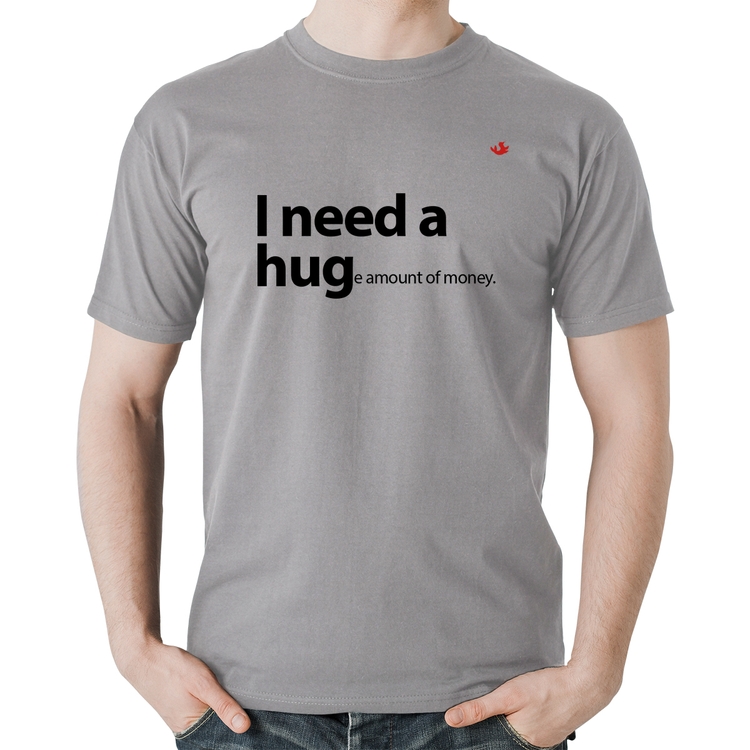 Camiseta Algodão I need a huge amount of money - Cinza