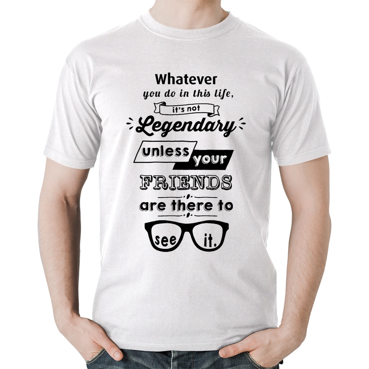Camiseta Algodão It's not legendary without your friends - Branca