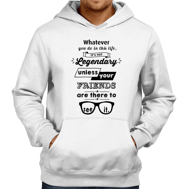 Moletom It's not legendary without your friends - Branco