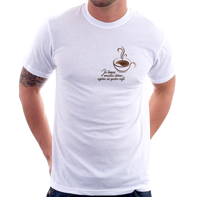 Camiseta Já tomei muitas dores, agora só quero café