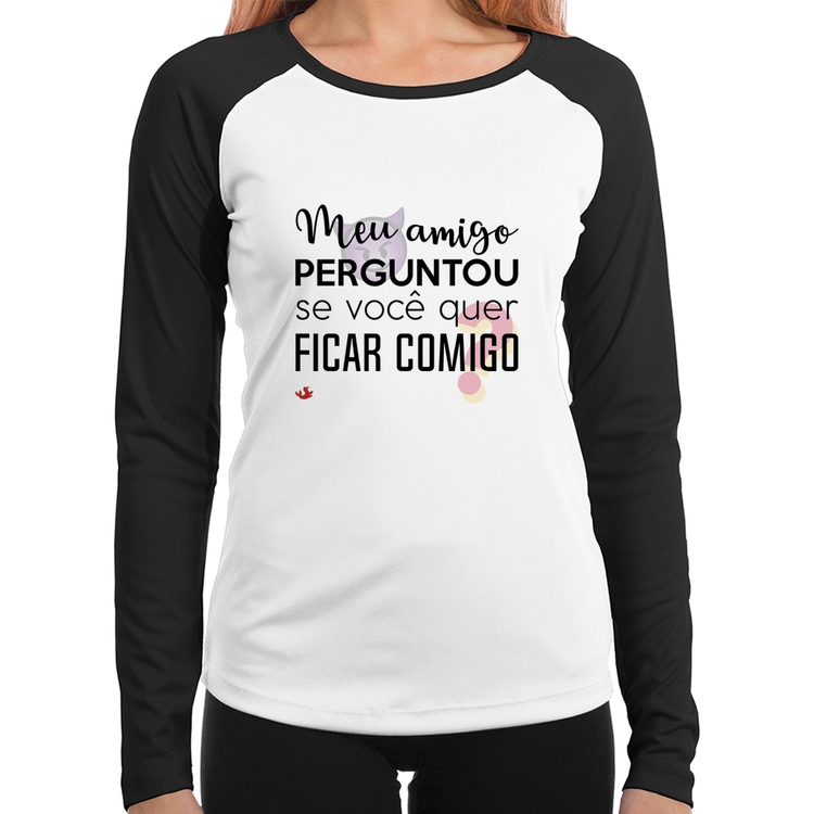 Baby Look Raglan Meu amigo perguntou se você quer ficar comigo Manga Longa