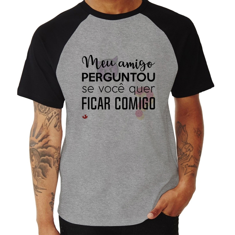 Camiseta Raglan Meu amigo perguntou se você quer ficar comigo - Cinza/Preto