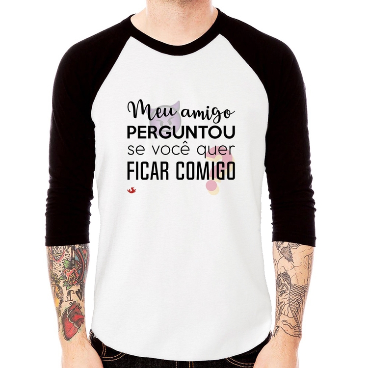 Camiseta Raglan Meu amigo perguntou se você quer ficar comigo Manga 3/4