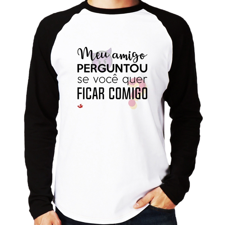 Camiseta Raglan Meu amigo perguntou se você quer ficar comigo Manga Longa