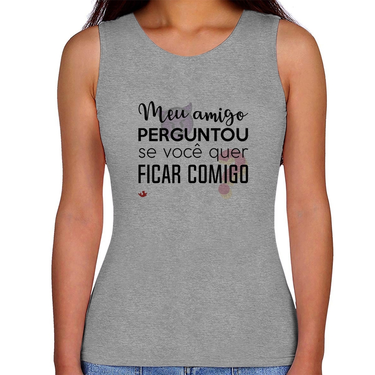 Regata Feminina Meu amigo perguntou se você quer ficar comigo - Cinza
