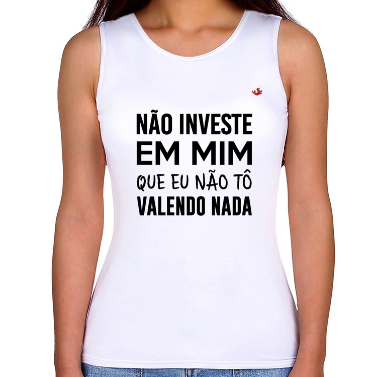 Regata Feminina Não investe em mim que eu não tô valendo nada