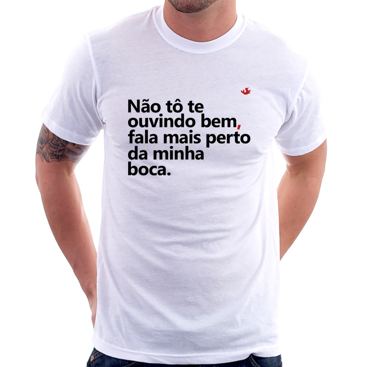 Camiseta Não tô te ouvindo bem, fala mais perto da minha boca