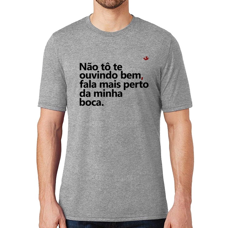 Camiseta Não tô te ouvindo bem, fala mais perto da minha boca - Cinza