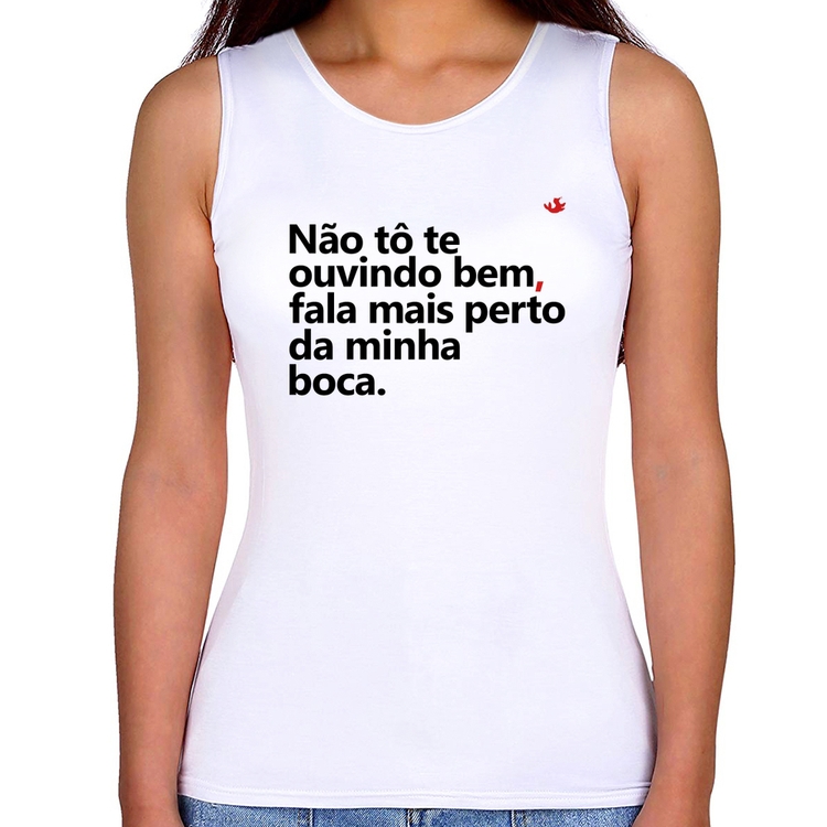 Regata Feminina Não tô te ouvindo bem, fala mais perto da minha boca